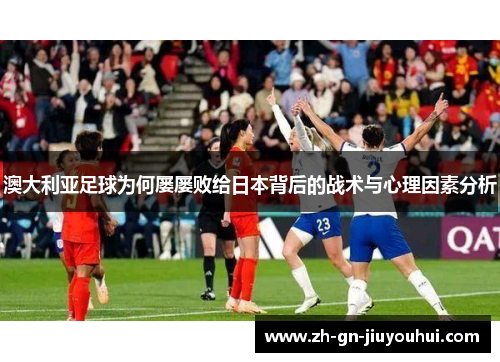 澳大利亚足球为何屡屡败给日本背后的战术与心理因素分析