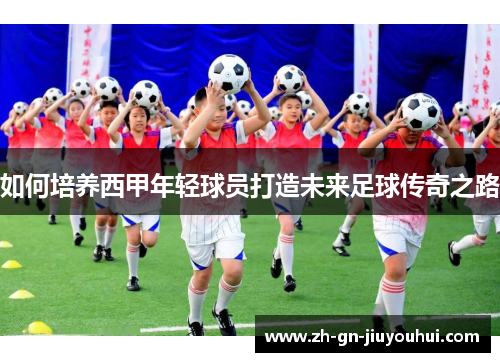 如何培养西甲年轻球员打造未来足球传奇之路