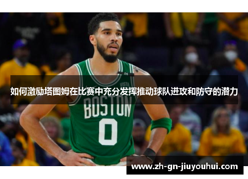 如何激励塔图姆在比赛中充分发挥推动球队进攻和防守的潜力