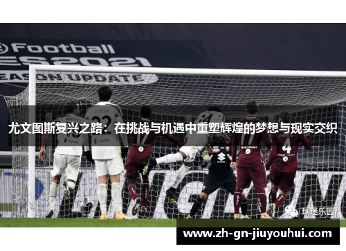 尤文图斯复兴之路：在挑战与机遇中重塑辉煌的梦想与现实交织