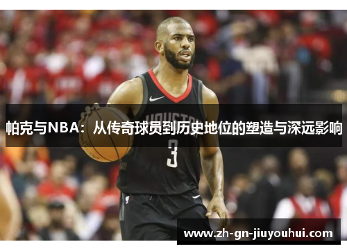 帕克与NBA:从传奇球员到历史地位的塑造与深远影响 帕克与NBA:从传奇球员到历史地位的塑造与深远影响