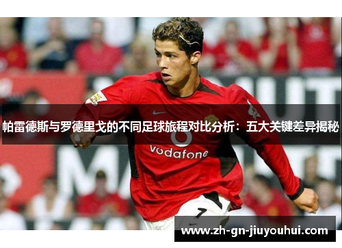 帕雷德斯与罗德里戈的不同足球旅程对比分析:五大关键差异揭秘 帕雷德斯与罗德里戈的不同足球旅程对比分析:五大关键差异揭秘