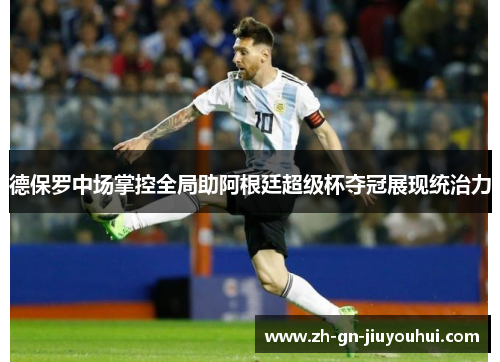 德保罗中场掌控全局助阿根廷超级杯夺冠展现统治力 德保罗中场掌控全局助阿根廷超级杯夺冠展现统治力