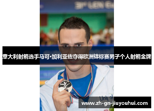 意大利射箭选手马可·加利亚佐夺得欧洲锦标赛男子个人射箭金牌 意大利射箭选手马可·加利亚佐夺得欧洲锦标赛男子个人射箭金牌