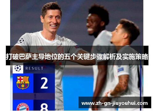 打破巴萨主导地位的五个关键步骤解析及实施策略 打破巴萨主导地位的五个关键步骤解析及实施策略