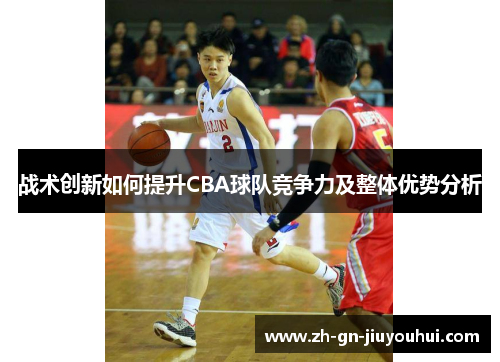 战术创新如何提升CBA球队竞争力及整体优势分析 战术创新如何提升CBA球队竞争力及整体优势分析