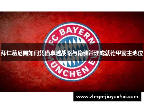 拜仁慕尼黑如何凭借卓越战略与稳健管理成就德甲霸主地位 拜仁慕尼黑如何凭借卓越战略与稳健管理成就德甲霸主地位