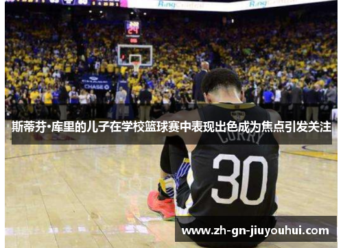 斯蒂芬·库里的儿子在学校篮球赛中表现出色成为焦点引发关注 斯蒂芬·库里的儿子在学校篮球赛中表现出色成为焦点引发关注