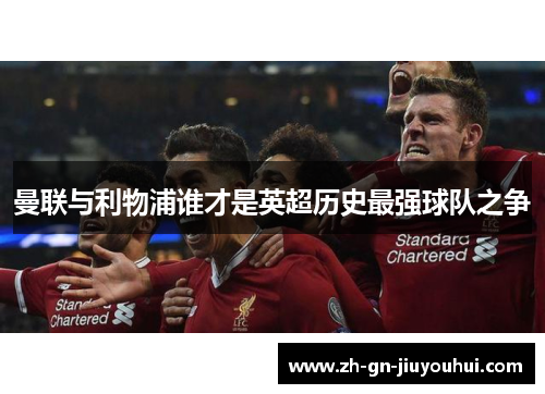 曼联与利物浦谁才是英超历史最强球队之争 曼联与利物浦谁才是英超历史最强球队之争