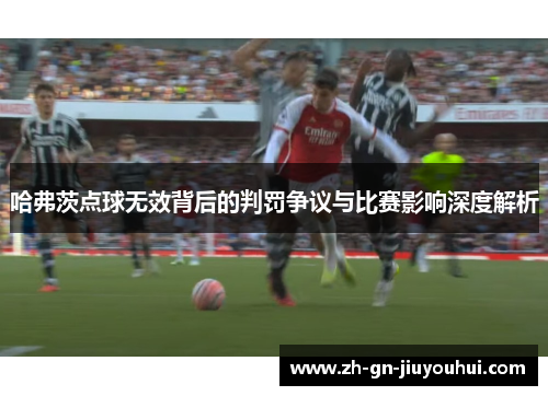 哈弗茨点球无效背后的判罚争议与比赛影响深度解析 哈弗茨点球无效背后的判罚争议与比赛影响深度解析