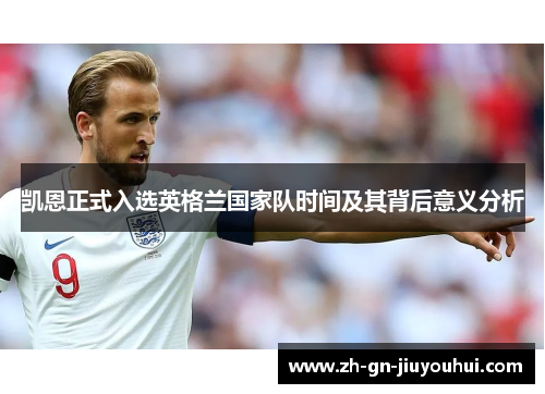 凯恩正式入选英格兰国家队时间及其背后意义分析