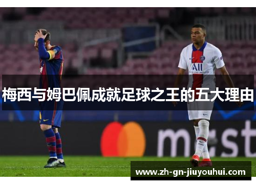 梅西与姆巴佩成就足球之王的五大理由 梅西与姆巴佩成就足球之王的五大理由