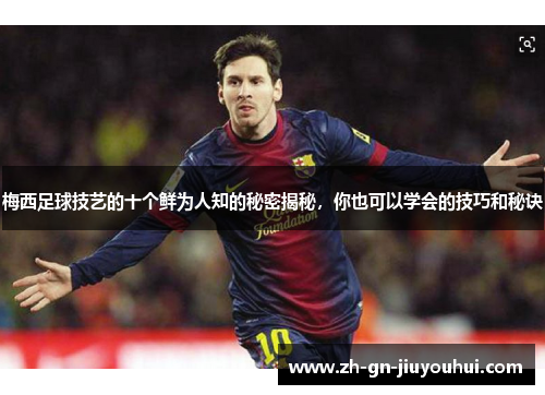 梅西足球技艺的十个鲜为人知的秘密揭秘，你也可以学会的技巧和秘诀