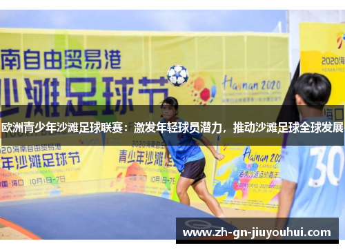 欧洲青少年沙滩足球联赛：激发年轻球员潜力，推动沙滩足球全球发展