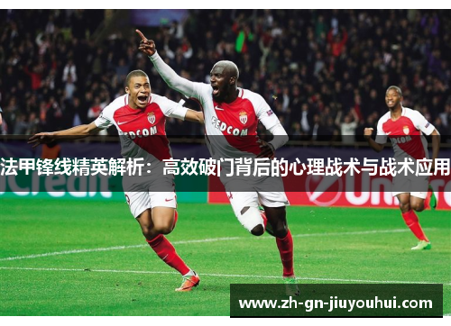 法甲锋线精英解析:高效破门背后的心理战术与战术应用 法甲锋线精英解析:高效破门背后的心理战术与战术应用