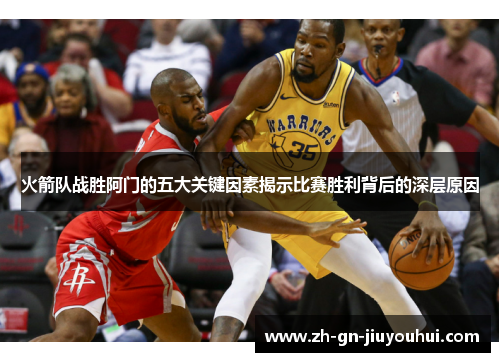 火箭队战胜阿门的五大关键因素揭示比赛胜利背后的深层原因 火箭队战胜阿门的五大关键因素揭示比赛胜利背后的深层原因