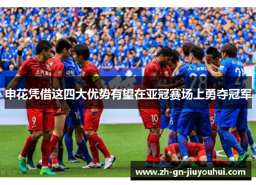 申花凭借这四大优势有望在亚冠赛场上勇夺冠军