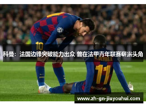 科曼:法国边锋突破能力出众 曾在法甲青年联赛崭露头角 科曼:法国边锋突破能力出众 曾在法甲青年联赛崭露头角