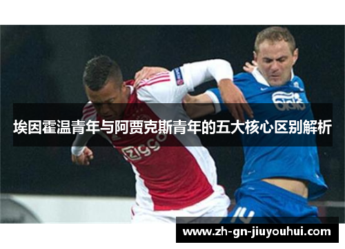 埃因霍温青年与阿贾克斯青年的五大核心区别解析 埃因霍温青年与阿贾克斯青年的五大核心区别解析
