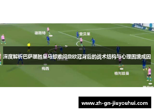 深度解析巴萨屡胜皇马却难问鼎欧冠背后的战术结构与心理困境成因 深度解析巴萨屡胜皇马却难问鼎欧冠背后的战术结构与心理困境成因