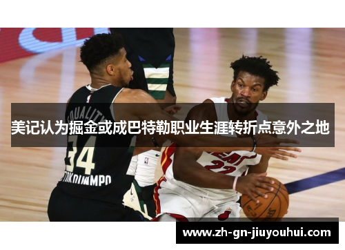 美记认为掘金或成巴特勒职业生涯转折点意外之地 美记认为掘金或成巴特勒职业生涯转折点意外之地