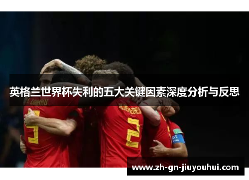 英格兰世界杯失利的五大关键因素深度分析与反思