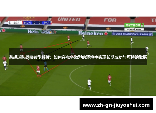 英超球队战略转型解析:如何在竞争激烈的环境中实现长期成功与可持续发展 英超球队战略转型解析:如何在竞争激烈的环境中实现长期成功与可持续发展