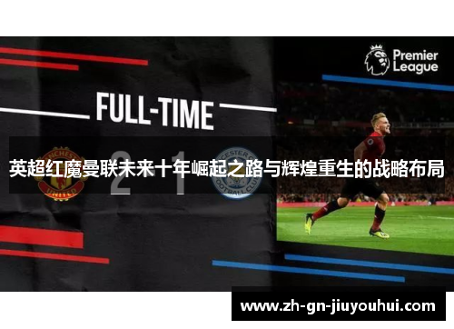 英超红魔曼联未来十年崛起之路与辉煌重生的战略布局 英超红魔曼联未来十年崛起之路与辉煌重生的战略布局