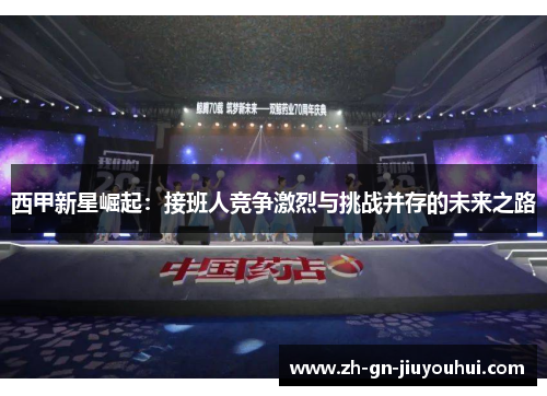 西甲新星崛起:接班人竞争激烈与挑战并存的未来之路 西甲新星崛起:接班人竞争激烈与挑战并存的未来之路