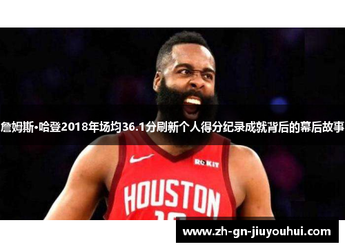 詹姆斯·哈登2018年场均36.1分刷新个人得分纪录成就背后的幕后故事 詹姆斯·哈登2018年场均36.1分刷新个人得分纪录成就背后的幕后故事