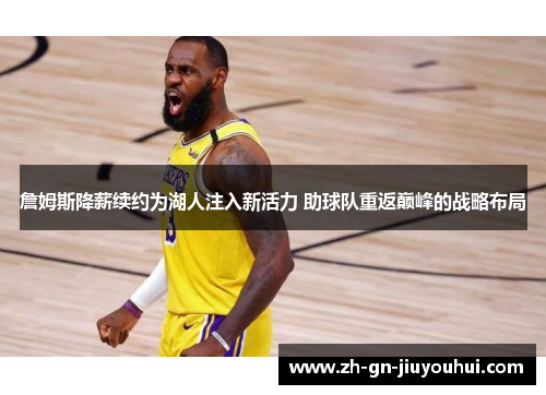 詹姆斯降薪续约为湖人注入新活力 助球队重返巅峰的战略布局 詹姆斯降薪续约为湖人注入新活力 助球队重返巅峰的战略布局