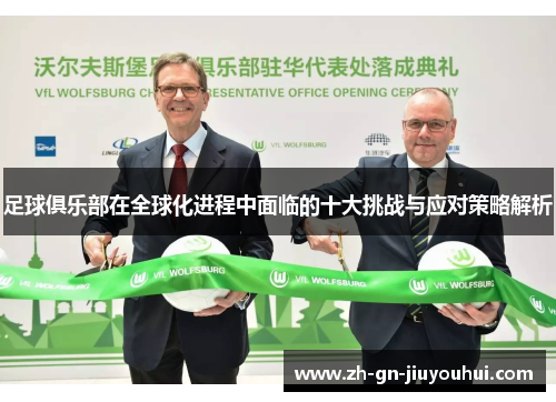 足球俱乐部在全球化进程中面临的十大挑战与应对策略解析