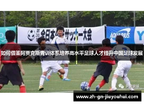 如何借鉴阿贾克斯青训体系培养高水平足球人才提升中国足球发展