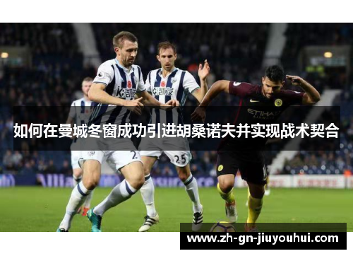 如何在曼城冬窗成功引进胡桑诺夫并实现战术契合