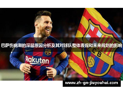 巴萨伤病潮的深层原因分析及其对球队整体表现和未来规划的影响