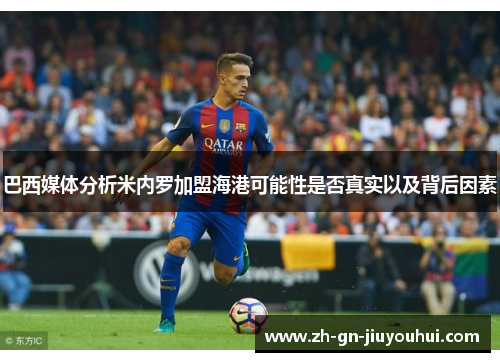 巴西媒体分析米内罗加盟海港可能性是否真实以及背后因素