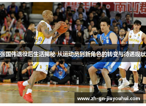张国伟退役后生活揭秘 从运动员到新角色的转变与待遇现状