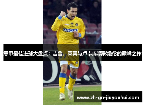 意甲最佳进球大盘点：吉鲁、莱奥与卢卡库精彩绝伦的巅峰之作