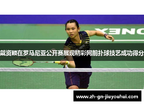 戴资颖在罗马尼亚公开赛展现精彩网前扑球技艺成功得分