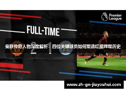 曼联传奇人物深度解析：四位关键球员如何塑造红魔辉煌历史