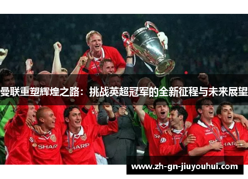 曼联重塑辉煌之路：挑战英超冠军的全新征程与未来展望