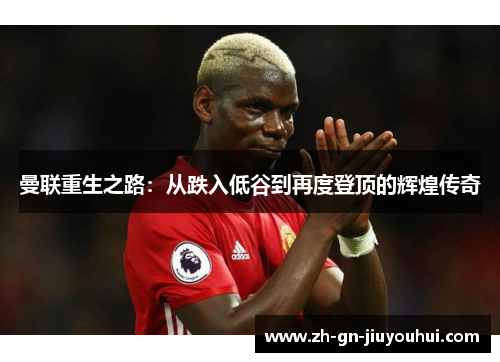 曼联重生之路：从跌入低谷到再度登顶的辉煌传奇