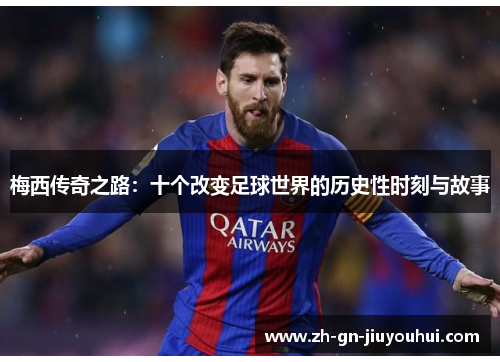 梅西传奇之路：十个改变足球世界的历史性时刻与故事