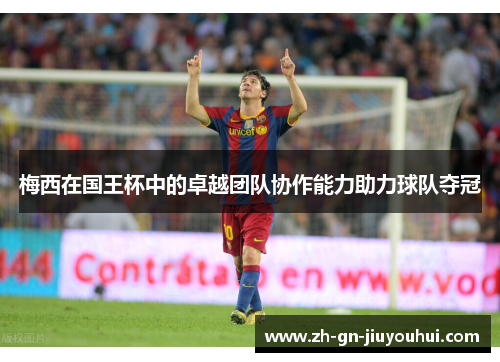 梅西在国王杯中的卓越团队协作能力助力球队夺冠