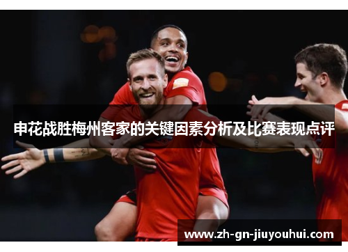 申花战胜梅州客家的关键因素分析及比赛表现点评