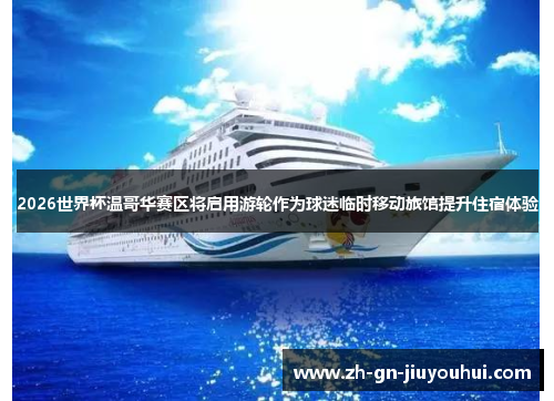 2026世界杯温哥华赛区将启用游轮作为球迷临时移动旅馆提升住宿体验