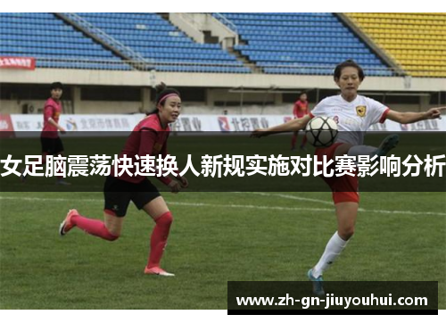 女足脑震荡快速换人新规实施对比赛影响分析