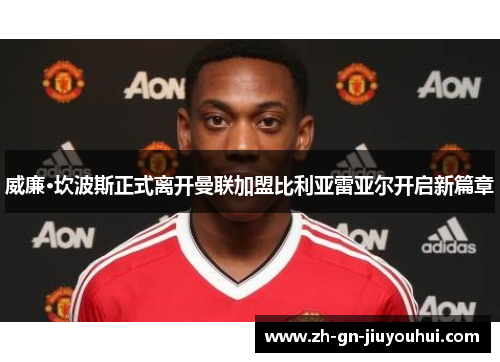 威廉·坎波斯正式离开曼联加盟比利亚雷亚尔开启新篇章 威廉·坎波斯正式离开曼联加盟比利亚雷亚尔开启新篇章