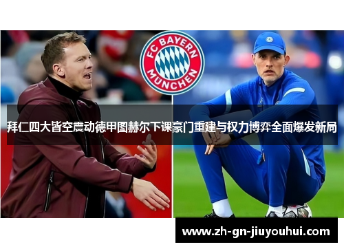 拜仁四大皆空震动德甲图赫尔下课豪门重建与权力博弈全面爆发新局