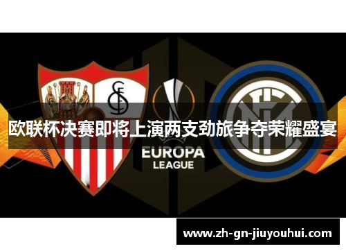 欧联杯决赛即将上演两支劲旅争夺荣耀盛宴